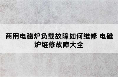 商用电磁炉负载故障如何维修 电磁炉维修故障大全